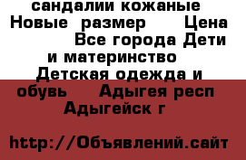 сандалии кожаные. Новые. размер 20 › Цена ­ 1 300 - Все города Дети и материнство » Детская одежда и обувь   . Адыгея респ.,Адыгейск г.